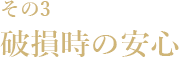 その2　破損時の安心